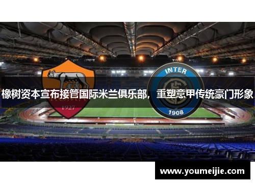 橡树资本宣布接管国际米兰俱乐部，重塑意甲传统豪门形象