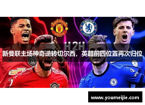 新曼联主场神奇逆转切尔西，英超前四位置再次归位