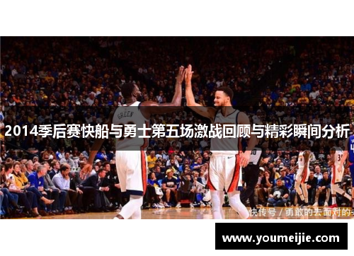 2014季后赛快船与勇士第五场激战回顾与精彩瞬间分析