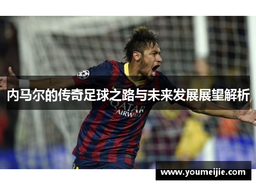 内马尔的传奇足球之路与未来发展展望解析