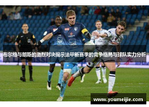布尔格与朗斯的激烈对决揭示法甲新赛季的竞争格局与球队实力分析