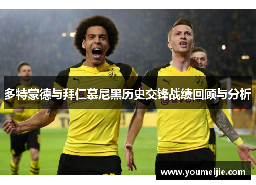 多特蒙德与拜仁慕尼黑历史交锋战绩回顾与分析
