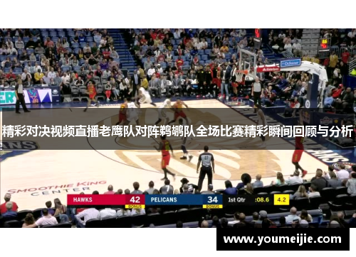 精彩对决视频直播老鹰队对阵鹈鹕队全场比赛精彩瞬间回顾与分析