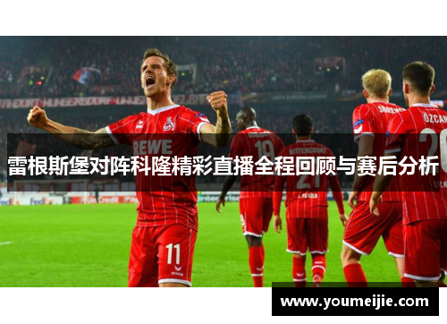 雷根斯堡对阵科隆精彩直播全程回顾与赛后分析