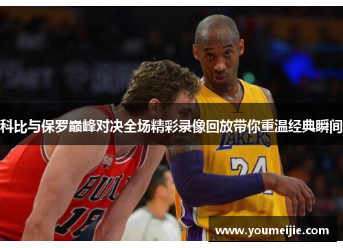 科比与保罗巅峰对决全场精彩录像回放带你重温经典瞬间