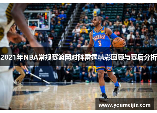 2021年NBA常规赛篮网对阵雷霆精彩回顾与赛后分析