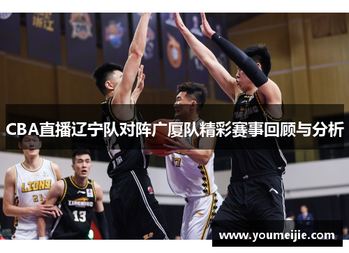 CBA直播辽宁队对阵广厦队精彩赛事回顾与分析