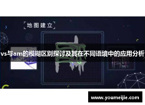 vs与am的模糊区别探讨及其在不同语境中的应用分析
