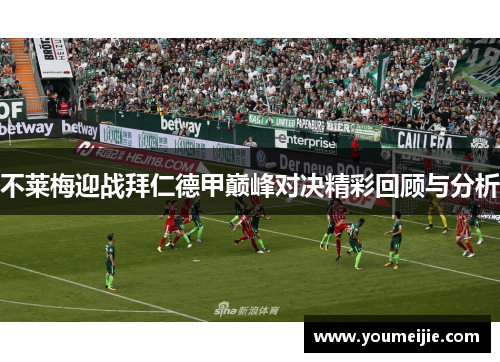 不莱梅迎战拜仁德甲巅峰对决精彩回顾与分析