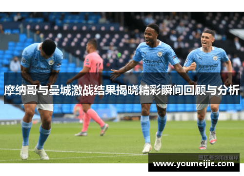 摩纳哥与曼城激战结果揭晓精彩瞬间回顾与分析