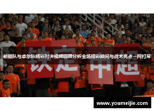新疆队与卓尔队精彩对决视频回顾分析全场精彩瞬间与战术亮点一网打尽