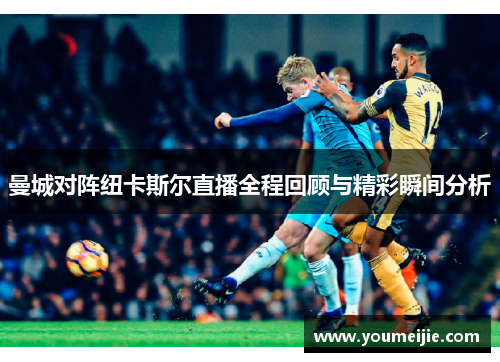 曼城对阵纽卡斯尔直播全程回顾与精彩瞬间分析