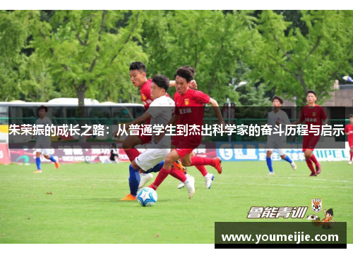 朱荣振的成长之路：从普通学生到杰出科学家的奋斗历程与启示