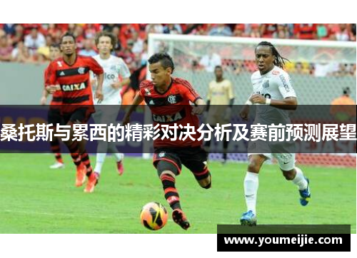桑托斯与累西的精彩对决分析及赛前预测展望