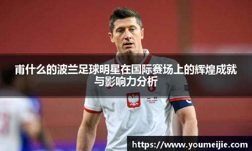 甫什么的波兰足球明星在国际赛场上的辉煌成就与影响力分析